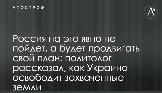 Россия на это явно не пойдет, а будет продвигать свой план: политолог рассказал, как Украина освободит захваченные земли