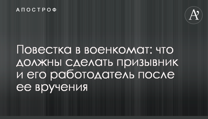 Повістка у військкомат: що мають зробити призовник та його роботодавець після її вручення