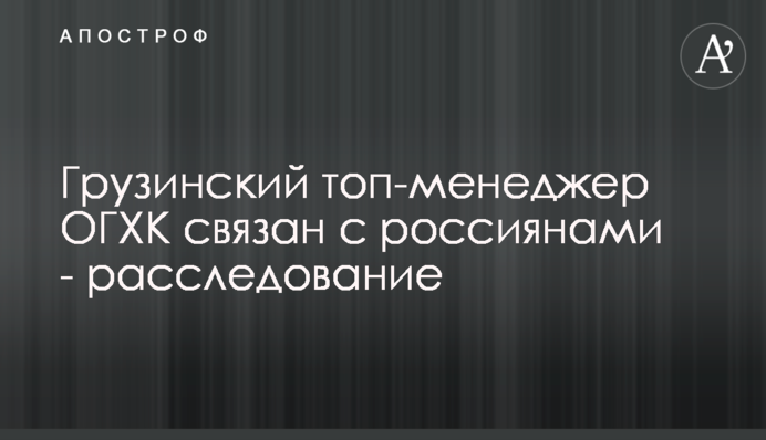 Грузинский топ-менеджер ОГХК связан с россиянами - расследование