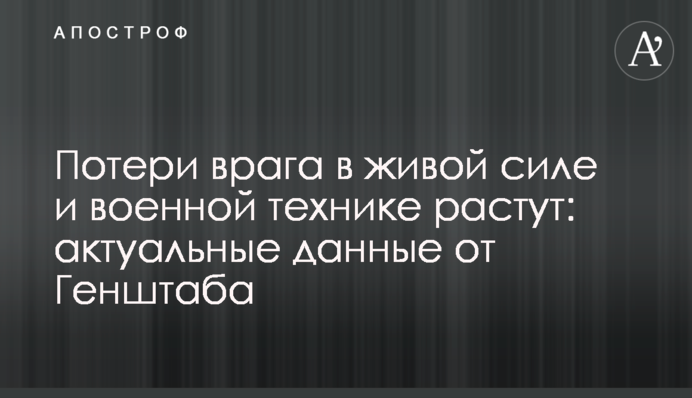 Потери врага в живой силе и военной технике растут: актуальные данные от Генштаба