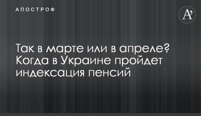 Так у березні чи у квітні? Коли в Україні пройде індексація пенсій