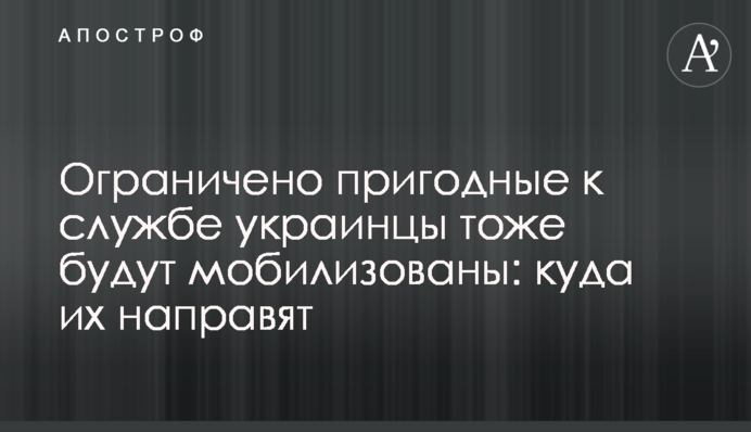 Ограниченно пригодные к службе украинцы тоже будут мобилизованы: куда их направят