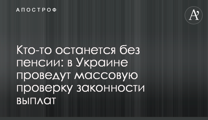 Кто-то останется без пенсии: в Украине проведут массовую проверку законности выплат