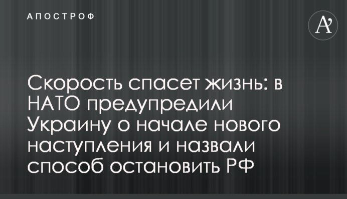 Скорость спасет жизнь: в НАТО предупредили Украину о начале нового наступления и назвали способ остановить РФ