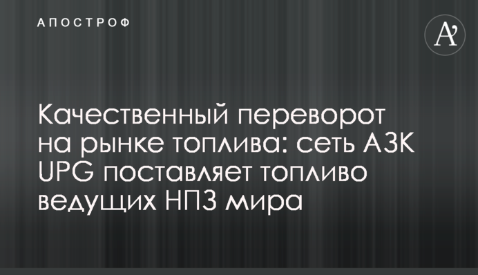 Качественный переворот на рынке топлива: сеть АЗК UPG поставляет топливо ведущих НПЗ мира