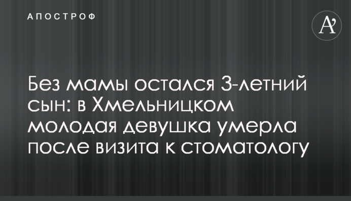 Без мами залишився 3-річний син: у Хмельницькому молода дівчина померла після візиту до стоматолога
