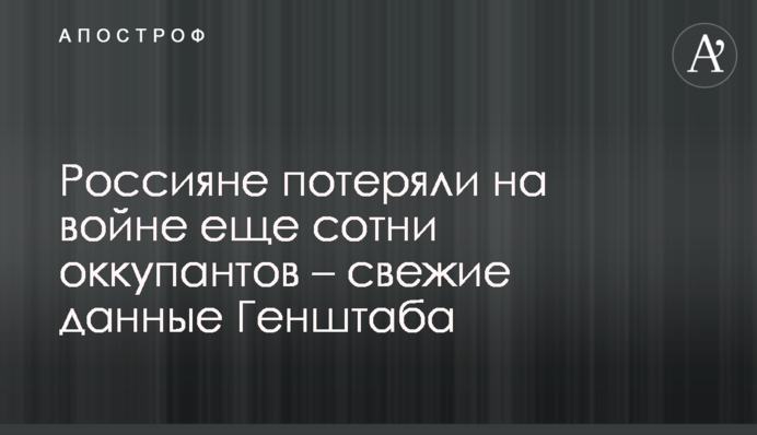 Росіяни втратили на війні ще сотні окупантів - свіжі дані Генштабу
