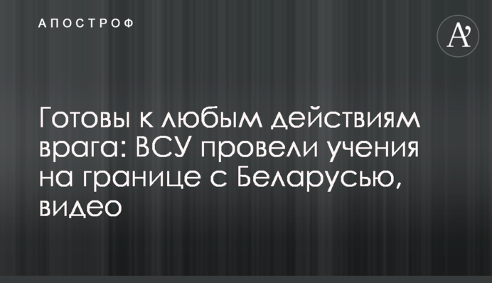 Готові до будь-яких дій ворога: ЗСУ провели навчання на кордоні з Білоруссю, відео