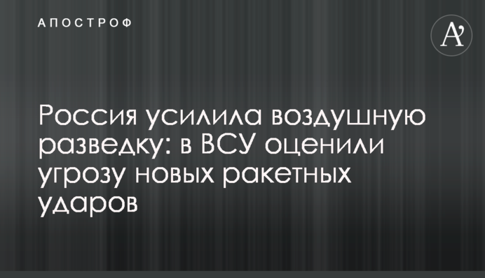 Росія посилила повітряну розвідку: у ЗСУ оцінили загрозу нових ракетних ударів
