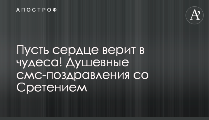 Пусть сердце верит в чудеса! Душевные смс-поздравления со Сретением
