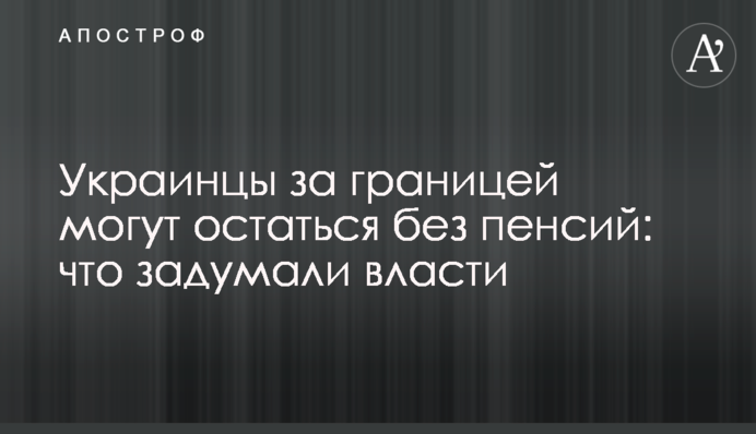 Украинцы за границей могут остаться без пенсий: что задумали власти