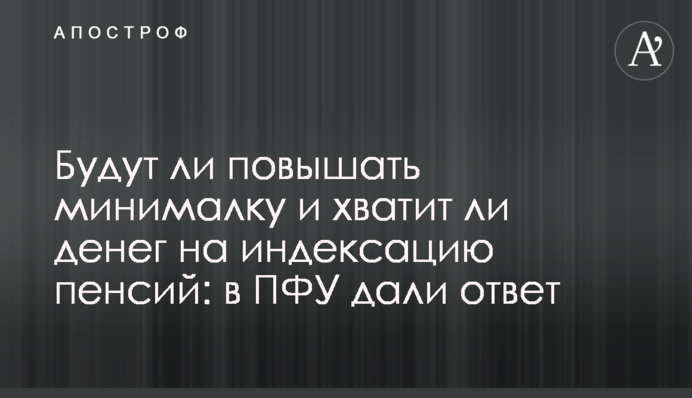 Будут ли повышать минималку и хватит ли денег на индексацию пенсий: в ПФУ дали ответ