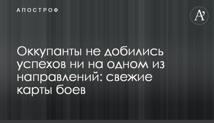Оккупанты не добились успехов ни на одном из направлений: свежие карты боев