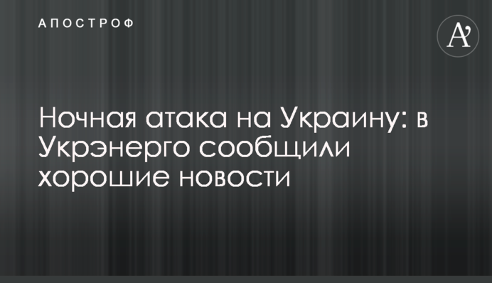 Нічна атака на Україну: в Укренерго повідомили добрі новини
