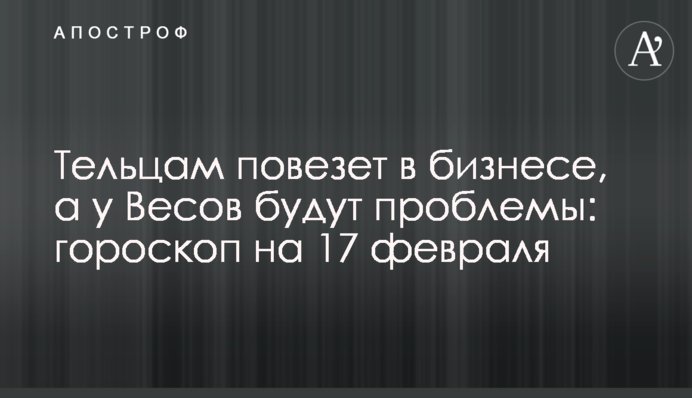 Тельцам повезет в бизнесе, а у Весов будут проблемы: гороскоп на 17 февраля