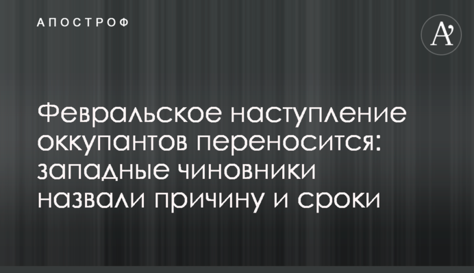 Февральское наступление оккупантов переносится: западные чиновники назвали причину и сроки