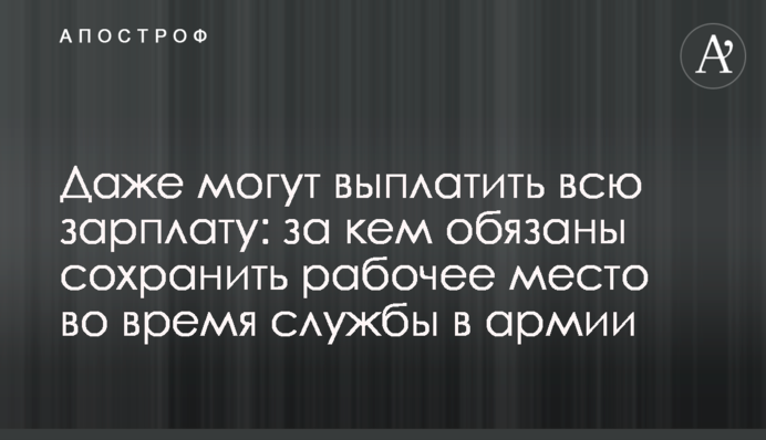 Даже могут выплатить всю зарплату: за кем обязаны сохранить рабочее место во время службы в армии