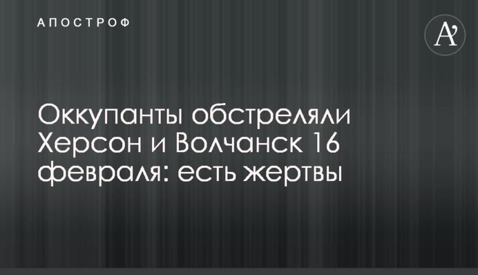 Окупанти обстріляли Херсон та Вовчанськ 16 лютого: є жертви