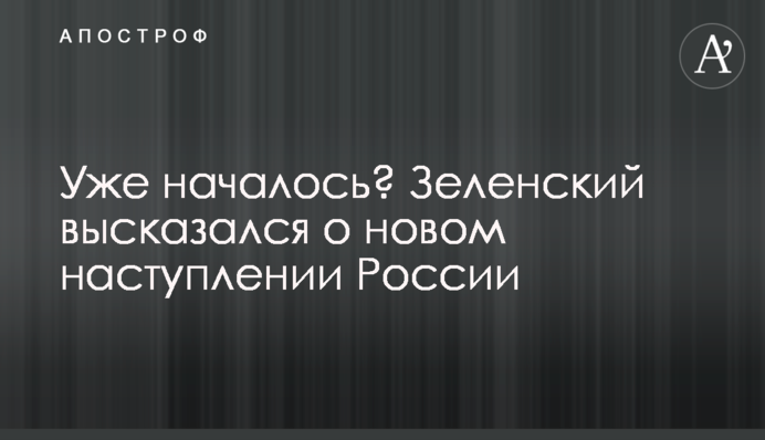 Уже началось? Зеленский высказался о новом наступлении России