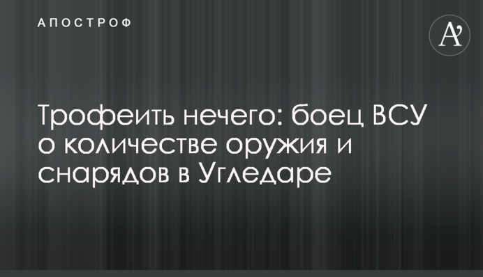 Трофеїти нічого: боєць ЗСУ про кількість зброї та снарядів у Вугледарі