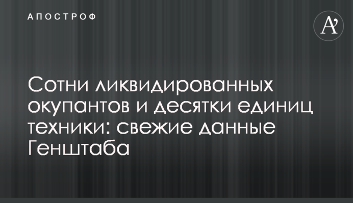 Сотни ликвидированных окупантов и десятки единиц техники: свежие данные Генштаба