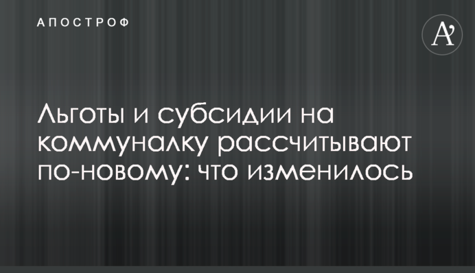 Льготы и субсидии на коммуналку рассчитывают по-новому: что изменилось