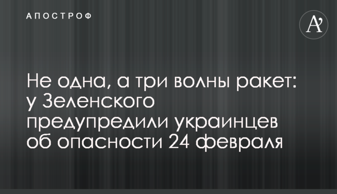 Не одна, а три волны ракет: у Зеленского предупредили украинцев об опасности 24 февраля