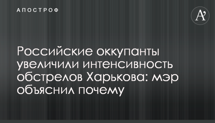 Российские оккупанты увеличили интенсивность обстрелов Харькова: мэр объяснил почему