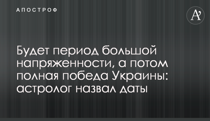 Будет период большой напряженности, а потом полная победа Украины: астролог назвал даты