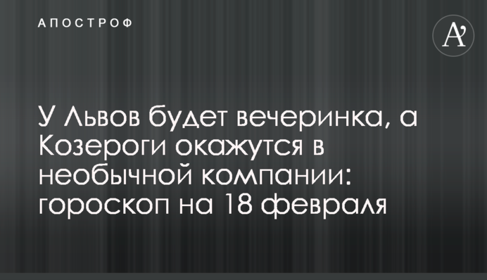 У Левів буде вечірка, а Козероги опиняться у незвичайній компанії: гороскоп на 18 лютого