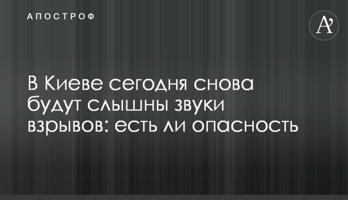 В Киеве сегодня снова будут слышны звуки взрывов: есть ли опасность