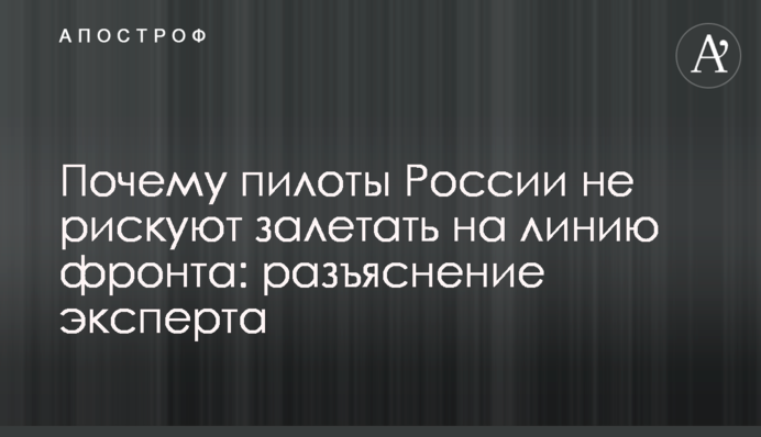 Почему пилоты России не рискуют залетать на линию фронта: разъяснение эксперта