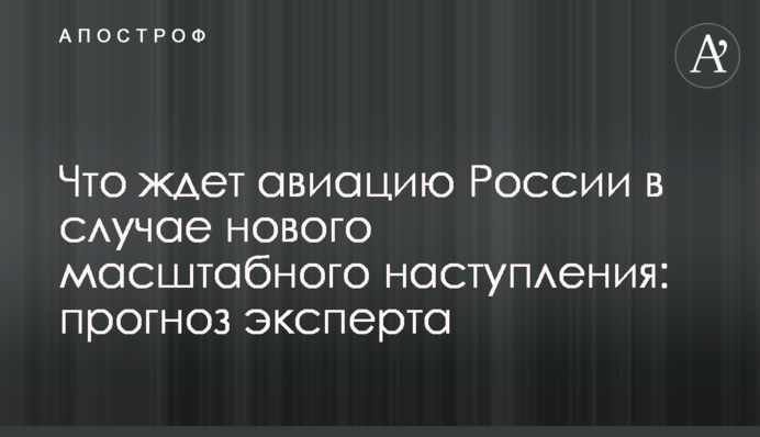 Что ждет авиацию России в случае нового масштабного наступления: прогноз эксперта