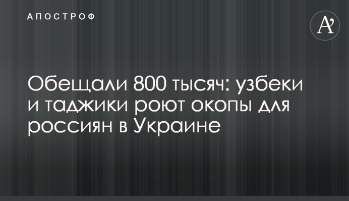Обіцяли 800 тисяч: узбеки та таджики риють окопи для росіян в Україні
