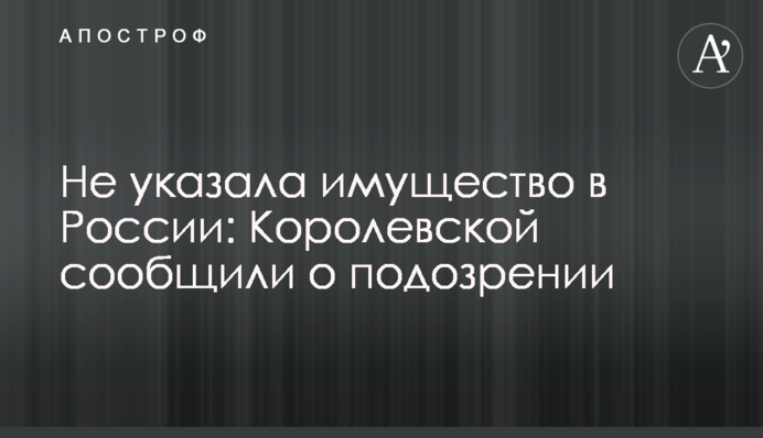 Не указала имущество в России: Королевской сообщили о подозрении