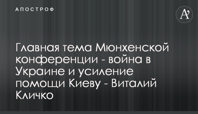 Головна тема Мюнхенської конференції - війна в Україні і посилення допомоги Києву - Віталій Кличко