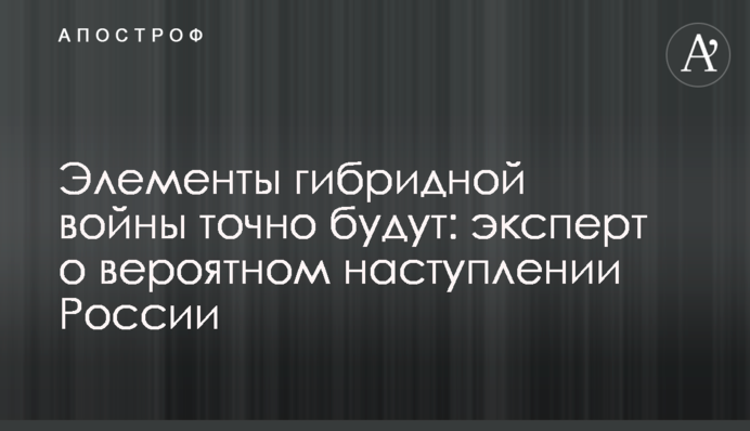 Элементы гибридной войны точно будут: эксперт о вероятном наступлении России