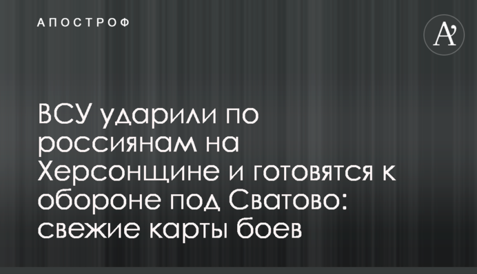 ЗСУ вдарили по росіянах на Херсонщині та готуються до оборони під Сватовим: свіжі карти боїв