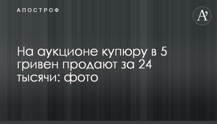 На аукціоні купюру у 5 гривень продають за 24 тисячі: фото