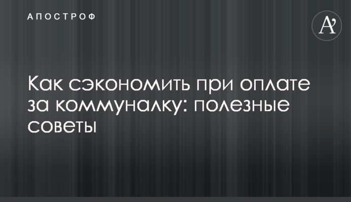 Как сэкономить при оплате за коммуналку: полезные советы