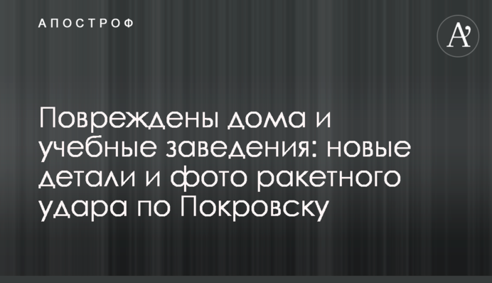 Пошкоджено будинки та навчальні заклади: нові деталі та фото ракетного удару по Покровську