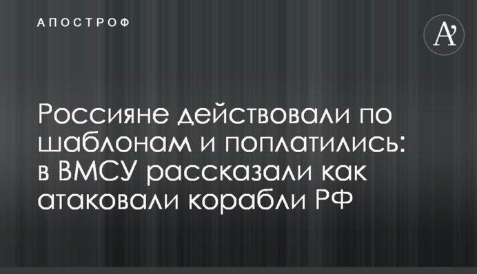 Росіяни діяли за шаблонами та поплатилися: у ВМСУ розповіли як атакували кораблі РФ