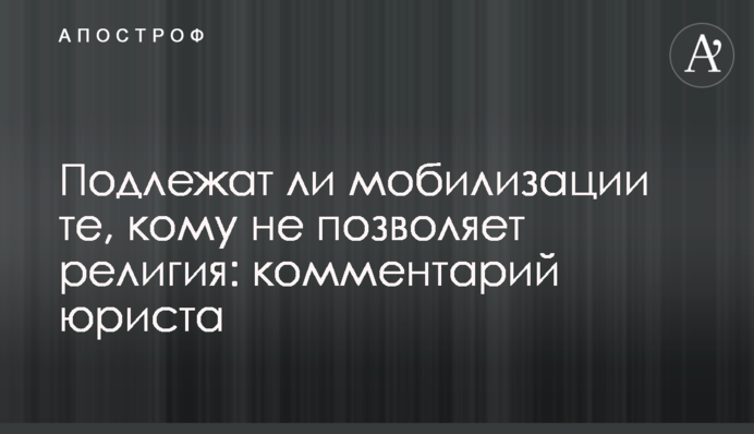 Чи підлягають мобілізації ті, кому не дозволяє релігія: коментар юриста