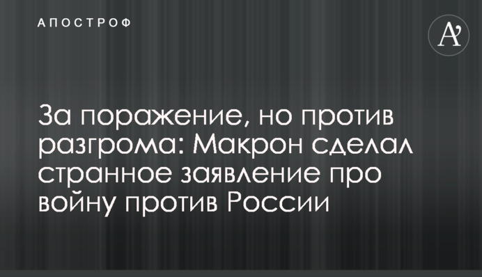 За поражение, но против разгрома: Макрон сделал странное заявление про войну против России