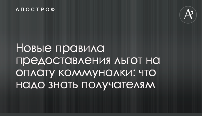 Нові правила надання пільг на оплату комуналки: що треба знати отримувачам