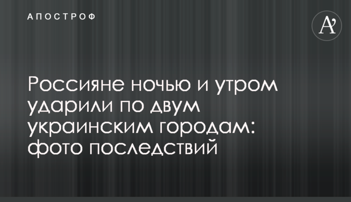 Росіяни вночі та вранці вдарили по двох українських містах: фото наслідків