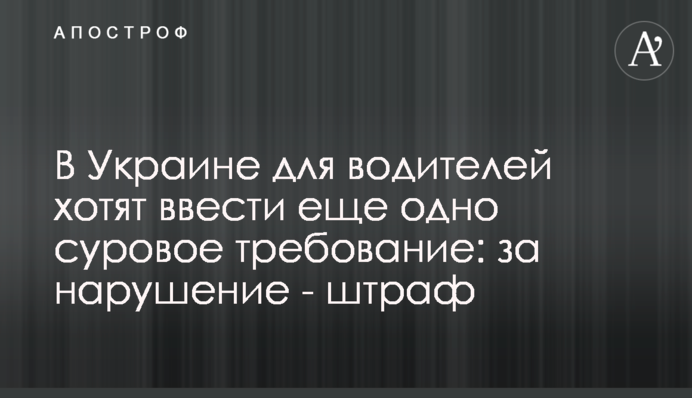 В Украине для водителей хотят ввести еще одно суровое требование: за нарушение - штраф