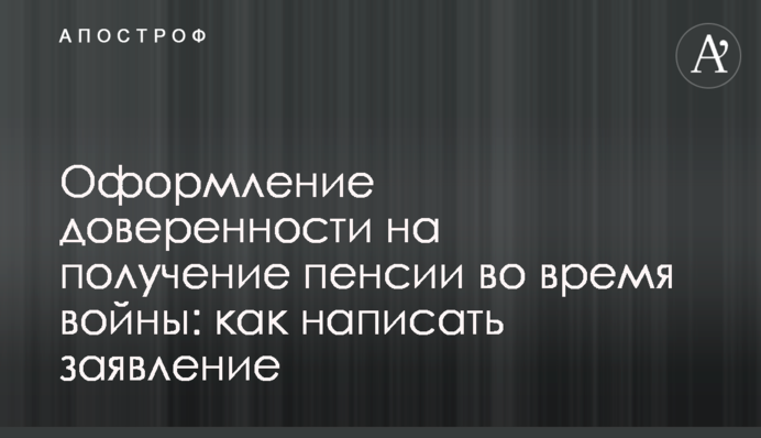 Оформление доверенности на получение пенсии во время войны: как написать заявление