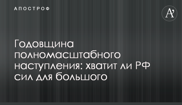 Річниця повномасштабного наступу: чи вистачить РФ сил для великого наступу і що говорять у ЗСУ