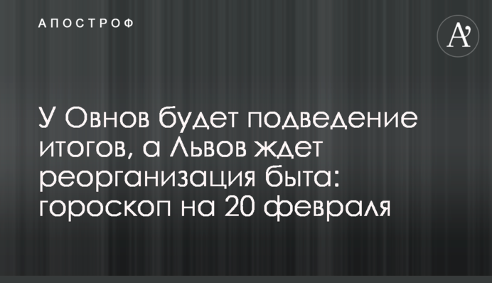 У Овнов будет подведение итогов, а Львов ждет реорганизация быта: гороскоп на 20 февраля